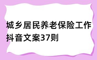 城鄉(xiāng)居民養(yǎng)老保險工作抖音文案37則