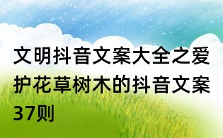 文明抖音文案大全之愛護花草樹木的抖音文案37則