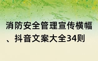 消防安全管理宣傳橫幅、抖音文案大全34則