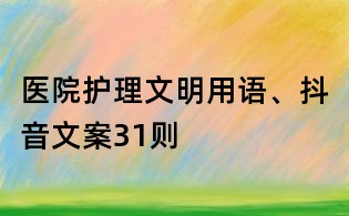 醫院護理文明用語、抖音文案31則