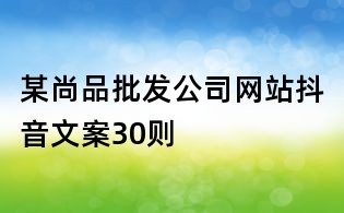 某尚品批發公司網站抖音文案30則