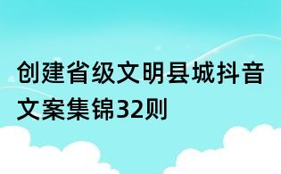 創建省級文明縣城抖音文案集錦32則
