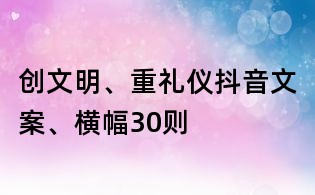 創(chuàng)文明、重禮儀抖音文案、橫幅30則