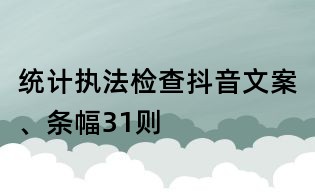 統(tǒng)計執(zhí)法檢查抖音文案、條幅31則