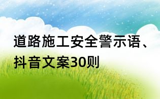 道路施工安全警示語、抖音文案30則
