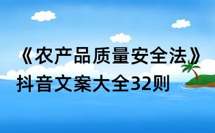 《農(nóng)產(chǎn)品質(zhì)量安全法》抖音文案大全32則