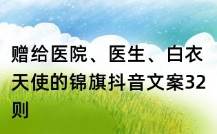 贈給醫院、醫生、白衣天使的錦旗抖音文案32則
