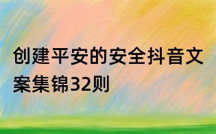 創建平安的安全抖音文案集錦32則