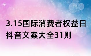 3.15國際消費者權益日抖音文案大全31則