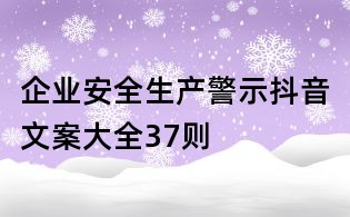 企業安全生產警示抖音文案大全37則