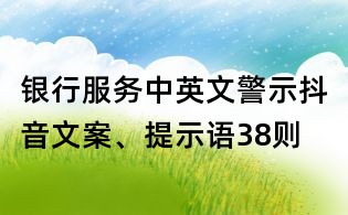 銀行服務(wù)中英文警示抖音文案、提示語(yǔ)38則