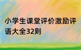 小學生課堂評價激勵評語大全32則