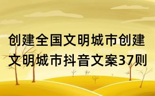 創建全國文明城市:創建文明城市抖音文案37則