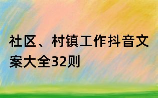社區(qū)、村鎮(zhèn)工作抖音文案大全32則