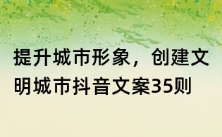 提升城市形象，創建文明城市抖音文案35則