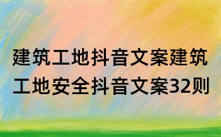 建筑工地抖音文案：建筑工地安全抖音文案32則