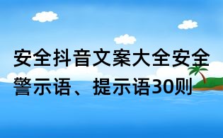 安全抖音文案大全：安全警示語、提示語30則