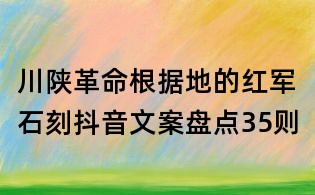 川陜革命根據地的紅軍石刻抖音文案盤點35則