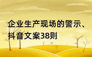 企業(yè)生產(chǎn)現(xiàn)場的警示、抖音文案38則