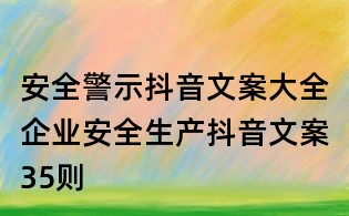 安全警示抖音文案大全:企業(yè)安全生產(chǎn)抖音文案35則