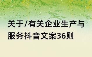關于/有關企業生產與服務抖音文案36則