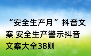 “安全生產月”抖音文案 安全生產警示抖音文案大全38則
