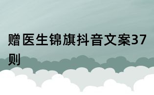 贈醫(yī)生錦旗抖音文案37則