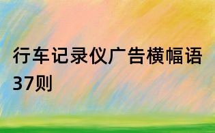 行車(chē)記錄儀廣告橫幅語(yǔ)37則