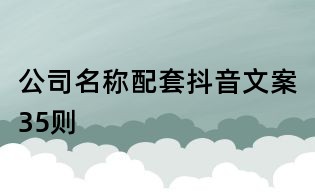 公司名稱配套抖音文案35則