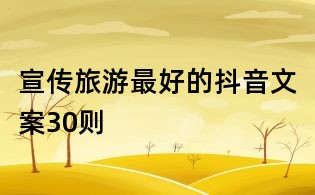 宣傳旅游最好的抖音文案30則