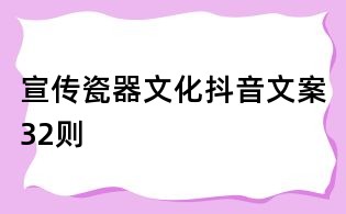 宣傳瓷器文化抖音文案32則