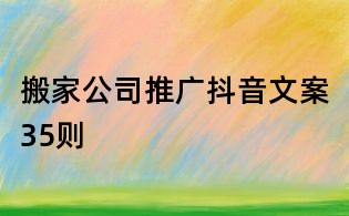 搬家公司推廣抖音文案35則