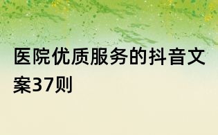 醫(yī)院優(yōu)質(zhì)服務(wù)的抖音文案37則