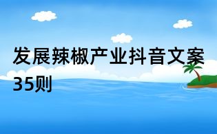 發(fā)展辣椒產(chǎn)業(yè)抖音文案35則