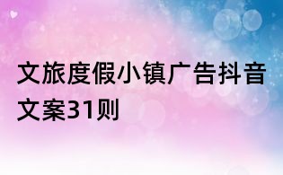 文旅度假小鎮(zhèn)廣告抖音文案31則