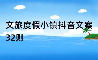 文旅度假小鎮(zhèn)抖音文案32則