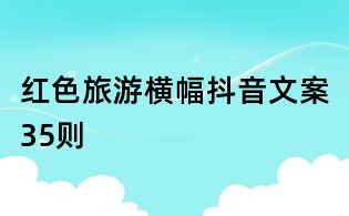 紅色旅游橫幅抖音文案35則