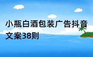 小瓶白酒包裝廣告抖音文案38則