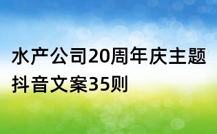 水產公司20周年慶主題抖音文案35則