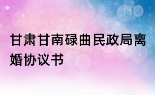 甘肅甘南碌曲民政局離婚協(xié)議書