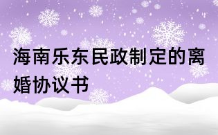 海南樂東民政制定的離婚協(xié)議書