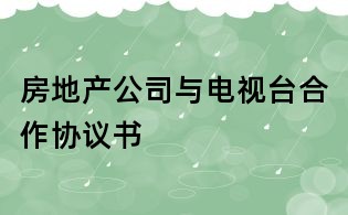 房地產(chǎn)公司與電視臺(tái)合作協(xié)議書
