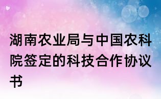湖南農業局與中國農科院簽定的科技合作協議書