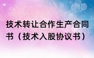 技術轉讓合作生產合同書（技術入股協議書）
