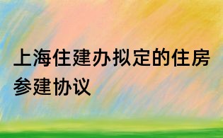 上海住建辦擬定的住房參建協議