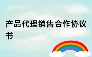 產品代理銷售合作協(xié)議書
