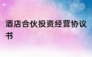 酒店合伙投資經(jīng)營協(xié)議書