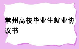 常州高校畢業(yè)生就業(yè)協(xié)議書