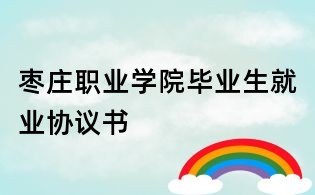 棗莊職業(yè)學院畢業(yè)生就業(yè)協(xié)議書