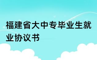 福建省大中專畢業(yè)生就業(yè)協(xié)議書